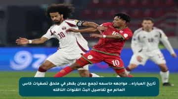 تاريخ المباراة.. مواجهة حاسمة تجمع عمان بقطر في ملحق تصفيات كأس العالم مع تفاصيل البث القنوات الناقلة